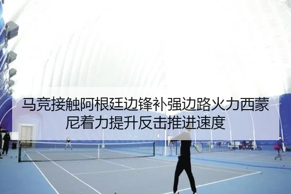 马竞接触阿根廷边锋补强边路火力西蒙尼着力提升反击推进速度