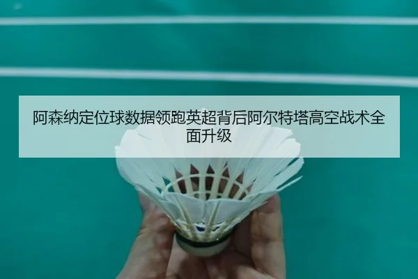 阿森纳定位球数据领跑英超背后阿尔特塔高空战术全面升级