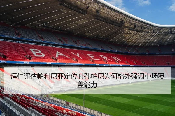 拜仁评估帕利尼亚定位时孔帕尼为何格外强调中场覆盖能力