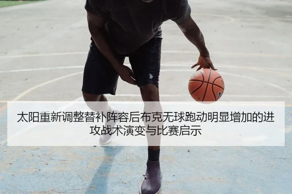 太阳重新调整替补阵容后布克无球跑动明显增加的进攻战术演变与比赛启示