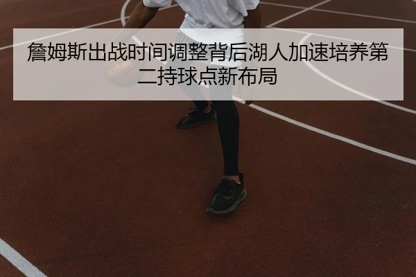 詹姆斯出战时间调整背后湖人加速培养第二持球点新布局